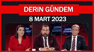 Derin Gündem 8 Mart 2023