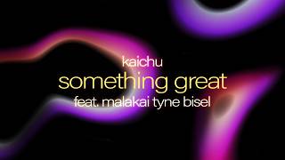 kaichu - Something Great feat. Malakai Tyne Bisel