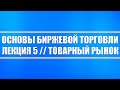 Основы биржевой торговли // Лекция 5. Товарный рынок и его сущность.