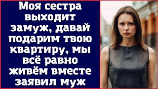 Моя сестра выходит замуж, давай подарим твою квартиру, мы всё равно живём вместе - заявил муж