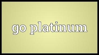 Go platinum Meaning