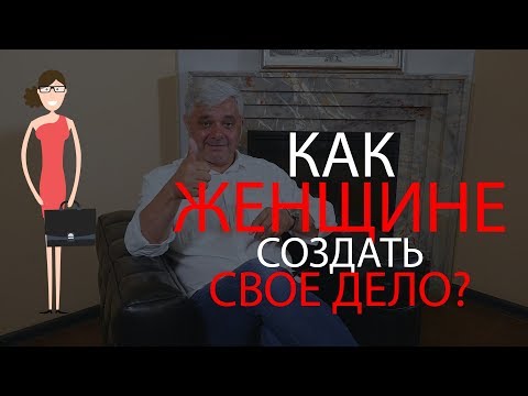 Как женщине создать свое дело? Каким бизнесом заняться женщине? Какой бизнес открыть женщине?