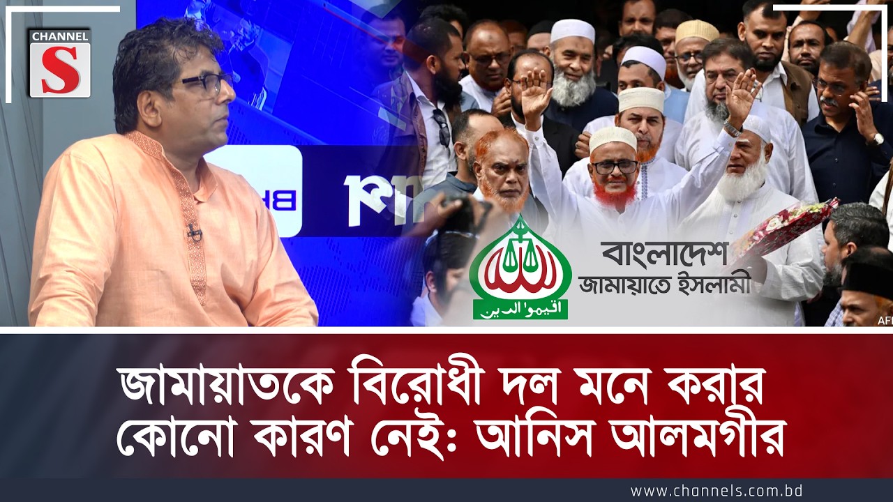 জামায়াতকে বিরোধী দল মনে করার কোনো কারণ নেই: আনিস আলমগীর | Channel S