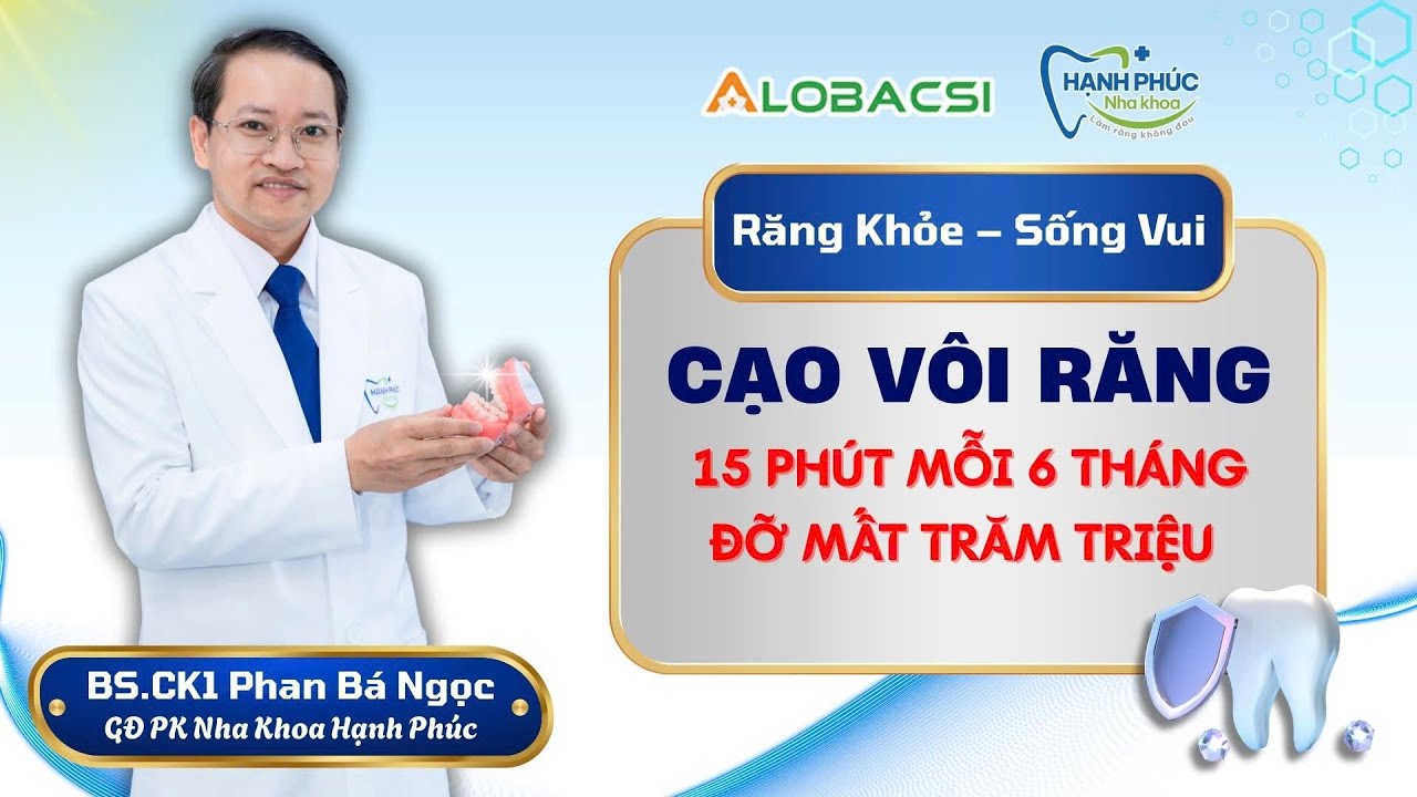 Cạo vôi răng - 15 phút mỗi 6 tháng, đỡ mất trăm triệu  | BS.CK1 Phan Bá Ngọc
