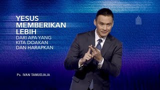 Ps. Ivan Tanudjaja - Yesus Memberikan Lebih Dari Apa Yang Kita Doakan Dan Harapkan