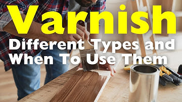 Different Types of Varnish and When to Use Them