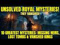 10 Greatest Unsolved Royal Mysteries: Missing Heirs, Lost Tombs &amp; Vanished Kings