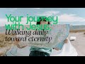 Your journey with Jesus; Walking daily toward eternity