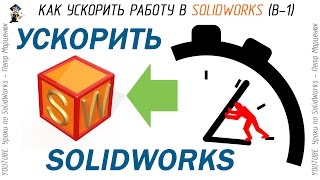 Как ускорить работу в SolidWorks (Выпуск 1)
