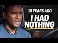 10 Years Ago I Had Nothing… Here’s What Changed