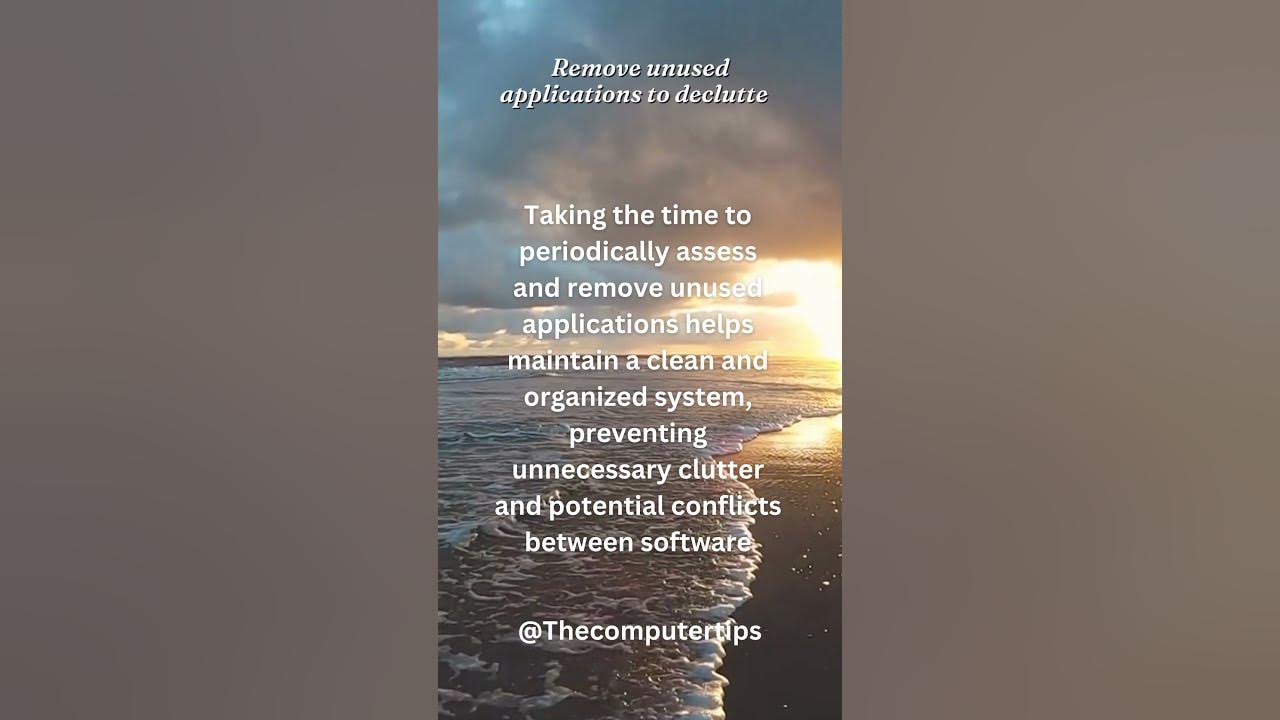  A photo of a beach at sunset with text overlay, 'Remove unused applications to declutter. Taking the time to periodically assess and remove unused applications helps maintain a clean and organized system, preventing unnecessary clutter and potential conflicts between software.'