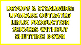 DevOps & SysAdmins: Upgrade outdated linux production servers without shutting down (3 Solutions!!) Wealth