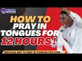 HOW TO PRAY IN TONGUES FOR 12 HOURS !!!