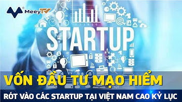 VỐN ĐẦU TƯ MẠO HIỂM RÓT VÀO CÁC STARTUP TẠI VIỆT NAM CAO KỶ LỤC