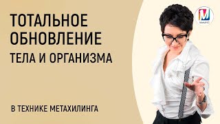 ТОТАЛЬНОЕ ОБНОВЛЕНИЕ ОРГАНИЗМА в технике МетаХилинга