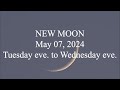 NEW MOON; May 07, 2024; Tuesday eve. to Wednesday eve.