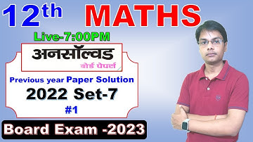 Maths 12th Unsolved solution for 2023 | Class 12 Maths | Previous Year Paper 2022 set 7 Lec 1