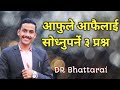 3 Questions Can Change your life ll DR Bhattarai ll
