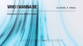 DJ ROSS x ERIKA - Who I Wanna Be (Rudeejay & Da Brozz Remix)