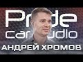 Андрей Хромов - главный инженер компании PRIDE CAR AUDIO. Громкие люди #16