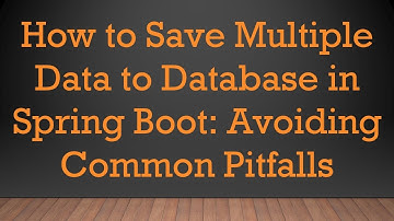 How to Save Multiple Data to Database in Spring Boot: Avoiding Common Pitfalls