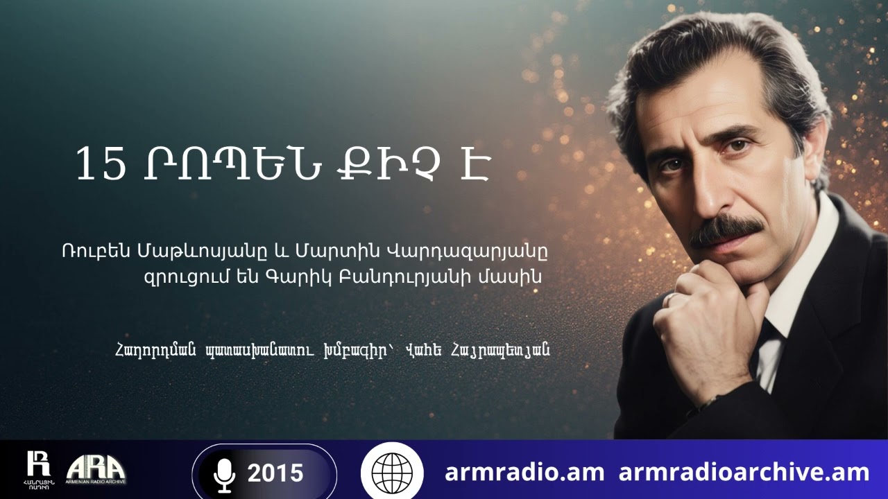 15 րոպեն քիչ է/ Ռուբեն Մաթևոսյանը և Մարտին Վարդազարյանը զրուցում են Գարիկ Բանդուրյանի մասին