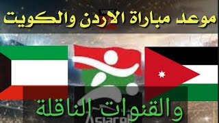 موعد مباراة الاردن والكويت في بطولة غرب آسيا العراق  والقنوات الناقلة للمباراة