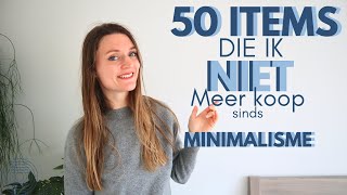 50 !! DINGEN DIE IK NIET MEER KOOP ALS MINIMALIST | DUURZAAMHEID