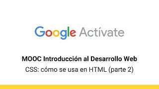 MOOC Introducción al Desarrollo Web, parte 2 - 1.5 CSS: cómo se usa en HTML (2) - Google Actívate