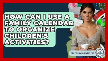 How Can I Use A Family Calendar To Organize Children