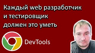 Каждый web разработчик и тестировщик должен это уметь. Chrome DevTools