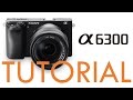 Sony a6300 Overview Tutorial