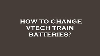 How to change vtech train batteries