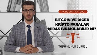 Bitcoin veya Diğer Dijital Paralar Miras Bırakılabilir mi - Av. Serdar Han TOPO