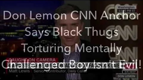 Don Lemon CNN Anchor Says Black Thugs Torturing Mentally Challenged Boy For Being White Isn't Evil!