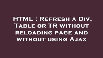 HTML : Refresh a Div, Table or TR without reloading page and without using Ajax