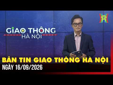 Bản tin Giao thông Hà Nội ngày 16/09 | Tin giao thông, giờ cao điểm, thông tin lộ trình