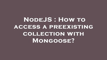 NodeJS : How to access a preexisting collection with Mongoose?