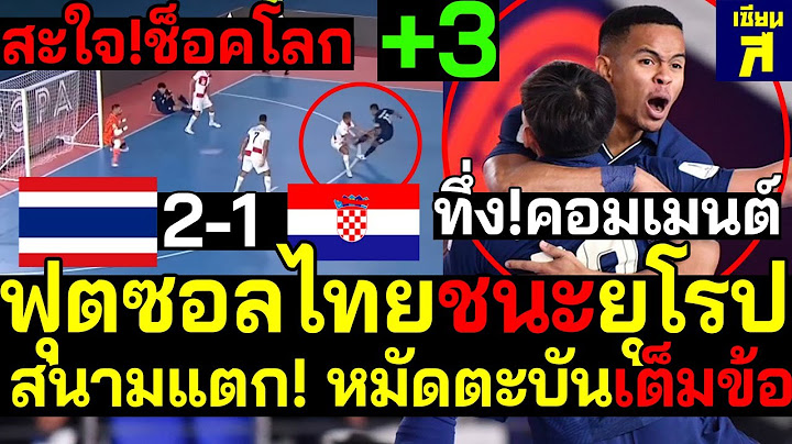 ด่วน! เกิดขึ้นจริง! ช็อคโลก ฟุตซอลไทยเก่งดับซ่ายุโรป+3 สนามแตก! หมัดตะบันเต็มข้อ ชนะโครแอต2-1
