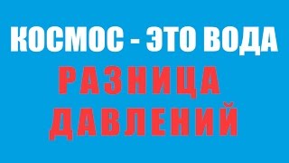 КОСМОС - ЭТО НЕ ВАКУУМ, ЭТО ВОДА. РАЗНИЦА ДАВЛЕНИЙ (перезагружено)