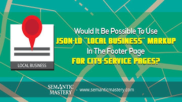 Using JSON-LD “Local Business” Markup In The Footer Page For City-Service Pages