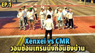 xenxei vs cmr วอมซ้อมเทรนนิ่งก่อนชิงบ้าน EP.1 | xenxei GTA V