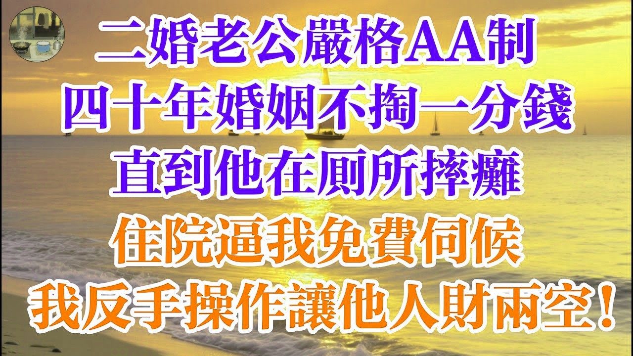 二婚老公嚴格AA制 四十年婚姻不掏一分錢 直到他在廁所摔癱住院 逼我免費伺候 我反手操作讓他人財兩空！