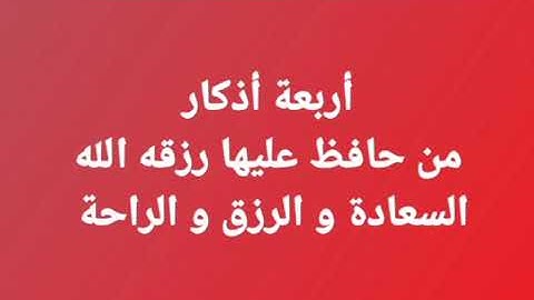 أربعة أذكار من حافظ عليها رزقه الله السعادة و الرزق و راحة البال
