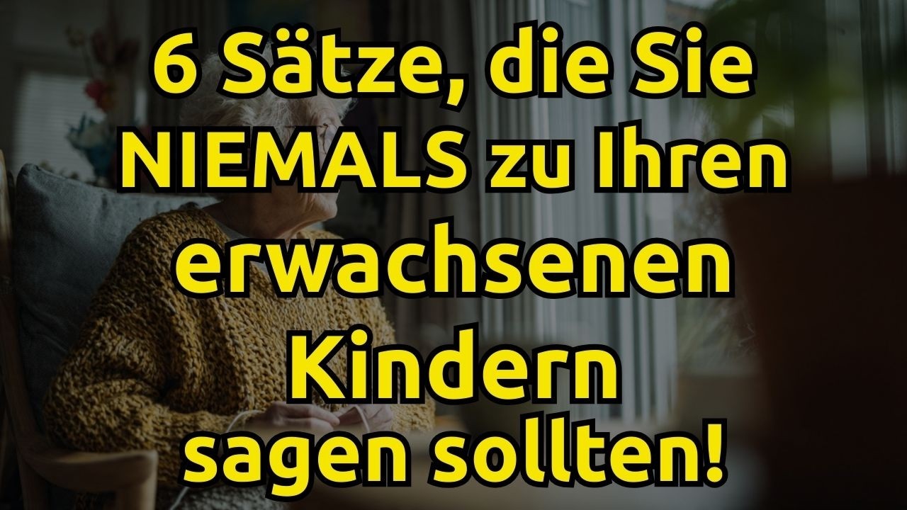 6 Dinge, die Sie NIEMALS zu Ihren erwachsenen Kindern sagen sollten (auch wenn Sie Recht haben)