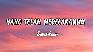 Video thumbnail of "Yang Telah Merelakanmu - Seventeen (lirik)"