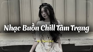 Nhạc Chill Buồn Tâm Trạng | Những Bản Lofi Buồn Chill Nhẹ Nhàng Hay Nhất - Nhạc Buồn Xu Hướng TikTok