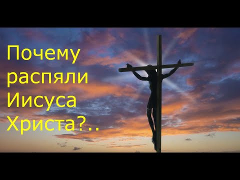 Почему распяли Иисуса Христа?..