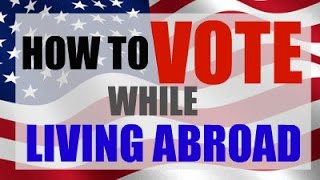 How to Vote While Living Abroad | Absentee Ballot
