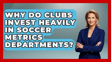 Why Do Clubs Invest Heavily in Soccer Metrics Departments? - Soccer Stats Vault